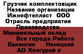 Грузчик-комплектовщик › Название организации ­ Ижнефтепласт, ООО › Отрасль предприятия ­ Производство › Минимальный оклад ­ 20 000 - Все города Работа » Вакансии   . Ненецкий АО,Хонгурей п.